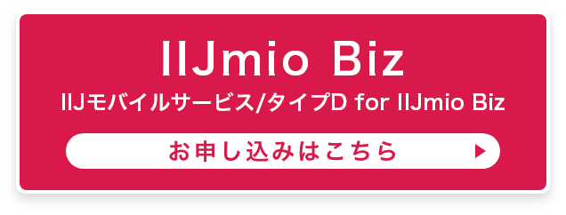 IlJmio BIZ IIJモバイルサービス/タイプD for IIJmio Biz お申し込みはこちら